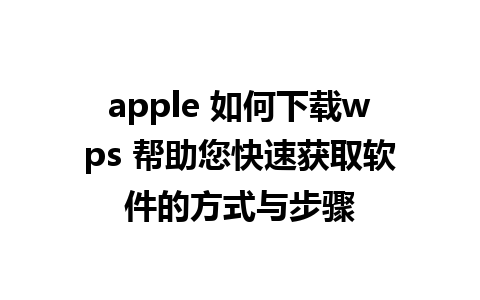 apple 如何下载wps 帮助您快速获取软件的方式与步骤