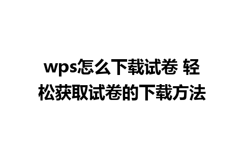 wps怎么下载试卷 轻松获取试卷的下载方法