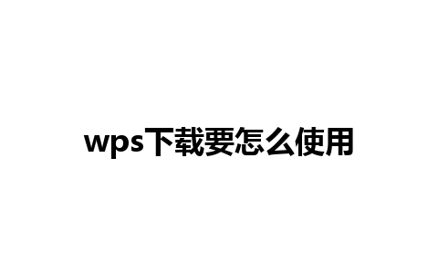 wps下载要怎么使用 