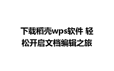 下载稻壳wps软件 轻松开启文档编辑之旅