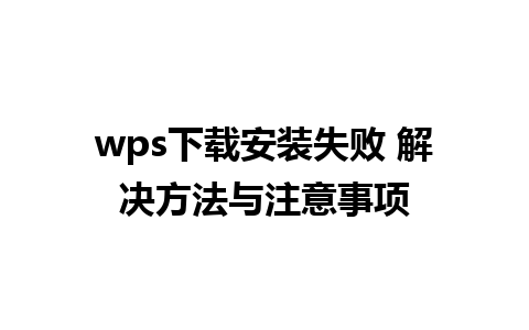 wps下载安装失败 解决方法与注意事项