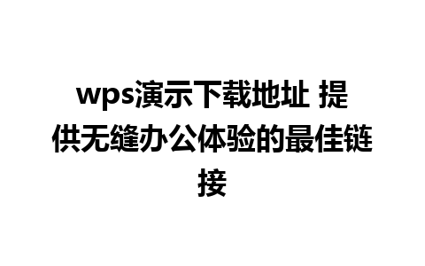 wps演示下载地址 提供无缝办公体验的最佳链接