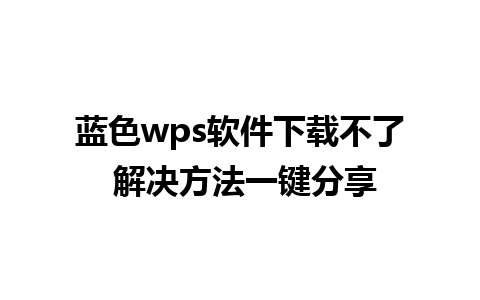 蓝色wps软件下载不了 解决方法一键分享