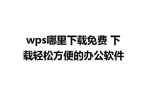 wps哪里下载免费 下载轻松方便的办公软件