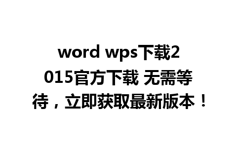 word wps下载2015官方下载 无需等待，立即获取最新版本！