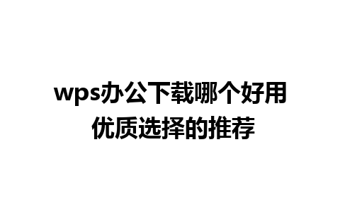 wps办公下载哪个好用 优质选择的推荐