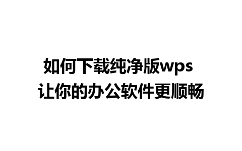 如何下载纯净版wps 让你的办公软件更顺畅