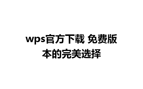 wps官方下载 免费版本的完美选择