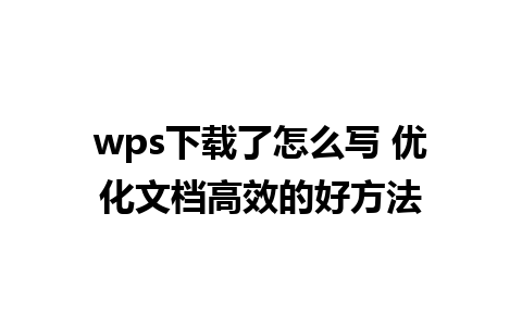 wps下载了怎么写 优化文档高效的好方法