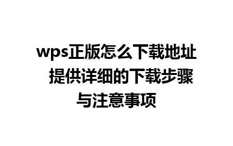 wps正版怎么下载地址  提供详细的下载步骤与注意事项