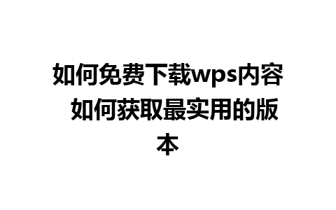 如何免费下载wps内容  如何获取最实用的版本