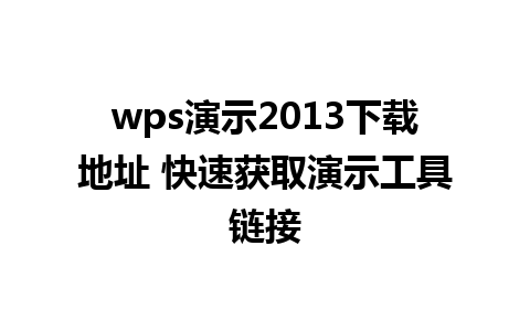 wps演示2013下载地址 快速获取演示工具链接