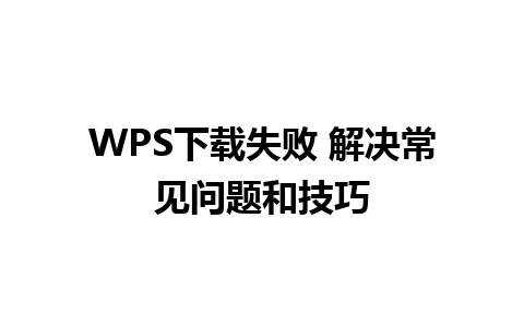 WPS下载失败 解决常见问题和技巧