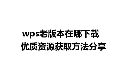 wps老版本在哪下载  优质资源获取方法分享