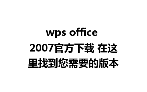 wps office 2007官方下载 在这里找到您需要的版本