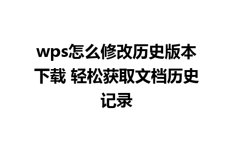 wps怎么修改历史版本下载 轻松获取文档历史记录