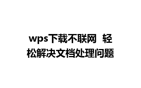 wps下载不联网  轻松解决文档处理问题