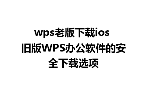 wps老版下载ios 旧版WPS办公软件的安全下载选项