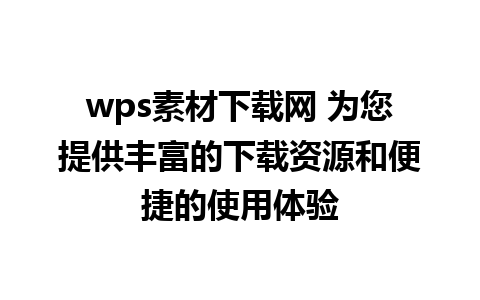 wps素材下载网 为您提供丰富的下载资源和便捷的使用体验