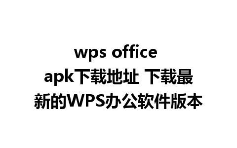 wps office apk下载地址 下载最新的WPS办公软件版本