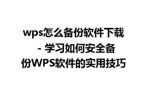 wps怎么备份软件下载  - 学习如何安全备份WPS软件的实用技巧