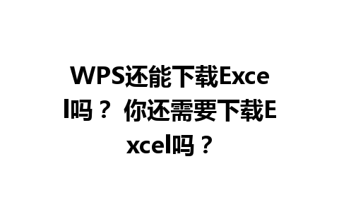 WPS还能下载Excel吗？ 你还需要下载Excel吗？