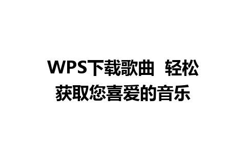 WPS下载歌曲  轻松获取您喜爱的音乐