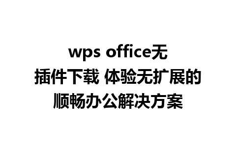 wps office无插件下载 体验无扩展的顺畅办公解决方案