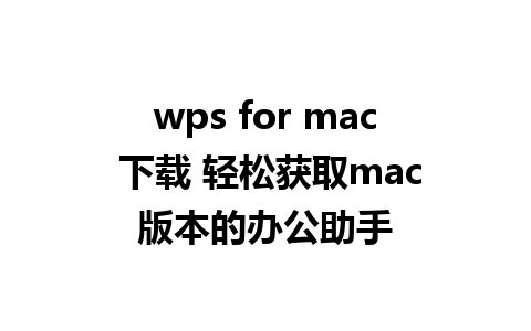 wps for mac 下载 轻松获取mac版本的办公助手