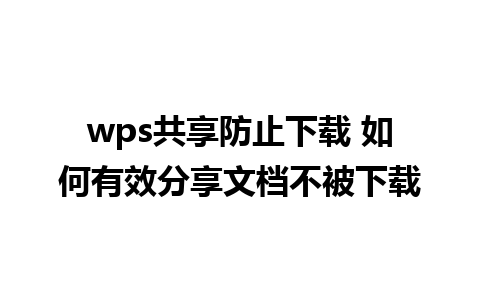 wps共享防止下载 如何有效分享文档不被下载