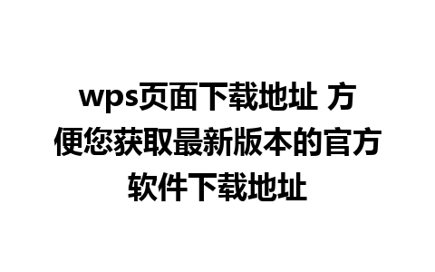 wps页面下载地址 方便您获取最新版本的官方软件下载地址