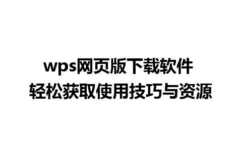 wps网页版下载软件 轻松获取使用技巧与资源