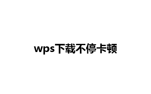 wps下载不停卡顿 