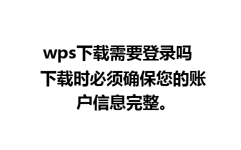 wps下载需要登录吗  下载时必须确保您的账户信息完整。