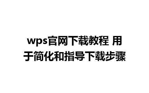 wps官网下载教程 用于简化和指导下载步骤