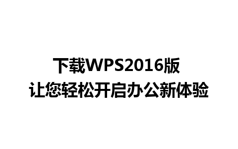 下载WPS2016版 让您轻松开启办公新体验