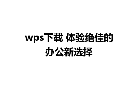 wps下载 体验绝佳的办公新选择