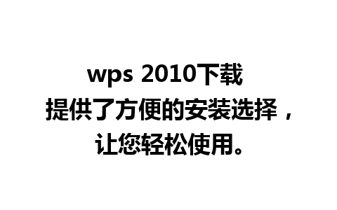 wps 2010下载 提供了方便的安装选择，让您轻松使用。