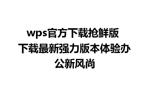 wps官方下载抢鲜版 下载最新强力版本体验办公新风尚