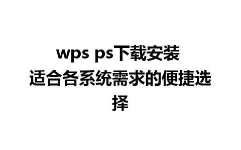 wps ps下载安装 适合各系统需求的便捷选择