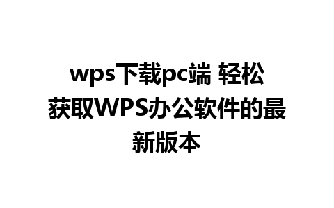 wps下载pc端 轻松获取WPS办公软件的最新版本