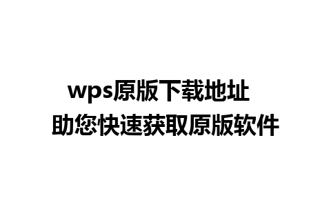 wps原版下载地址  助您快速获取原版软件