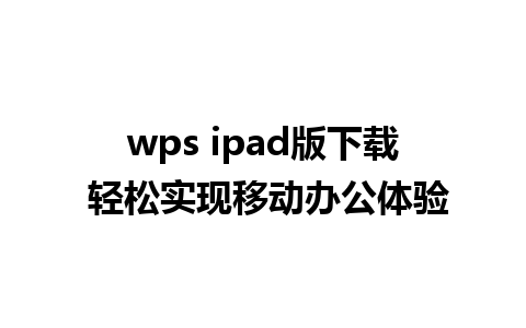 wps ipad版下载 轻松实现移动办公体验