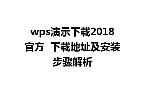 wps演示下载2018官方  下载地址及安装步骤解析