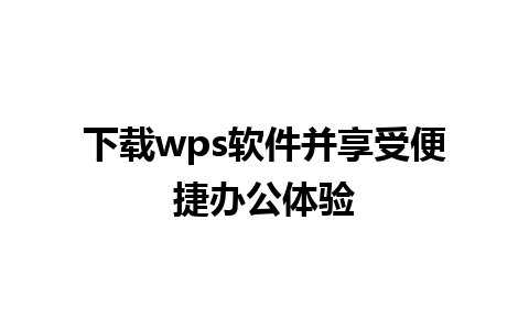 下载wps软件并享受便捷办公体验