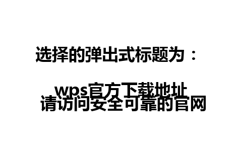 选择的弹出式标题为：  
wps官方下载地址 请访问安全可靠的官网