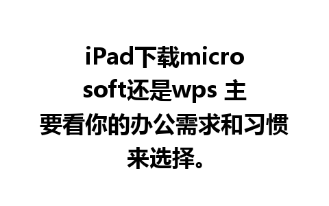 iPad下载microsoft还是wps 主要看你的办公需求和习惯来选择。