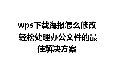 wps下载海报怎么修改 轻松处理办公文件的最佳解决方案