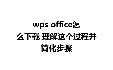 wps office怎么下载 理解这个过程并简化步骤