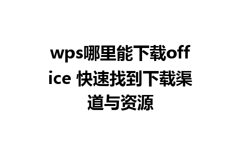 wps哪里能下载office 快速找到下载渠道与资源